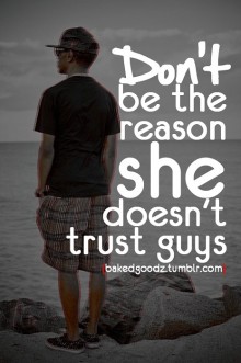 Don't be the reason she doesn't trust guys.jpg